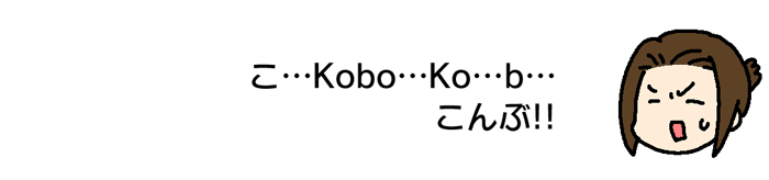 こ…Kobo…Ko…b…こんぶ！！